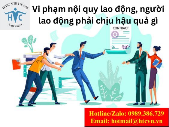 VI PHẠM NỘI QUY LAO ĐỘNG, NGƯỜI LAO ĐỘNG PHẢI CHỊU HẬU QUẢ GÌ?